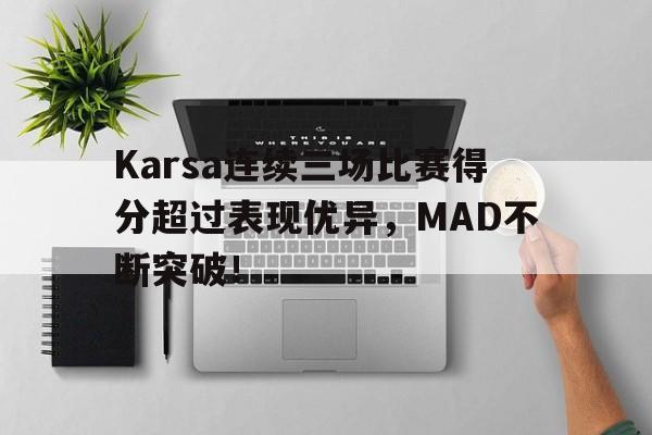 Karsa连续三场比赛得分超过表现优异，MAD不断突破！的简单介绍-开云正规平台